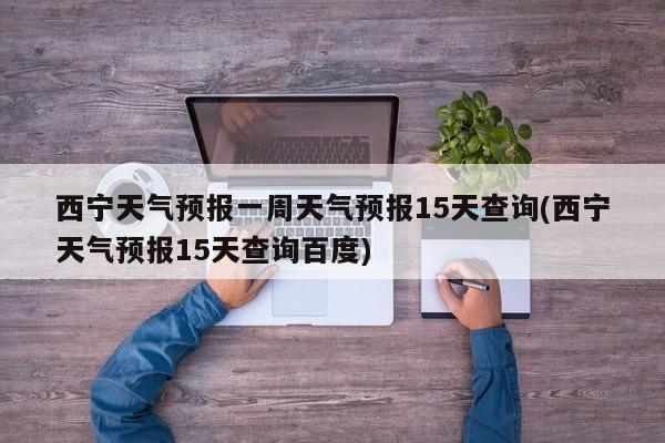 西宁天气预报一周天气预报15天查询(西宁天气预报15天查询百度) 第1张