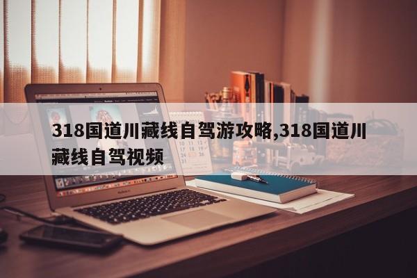 318国道川藏线自驾游攻略,318国道川藏线自驾视频