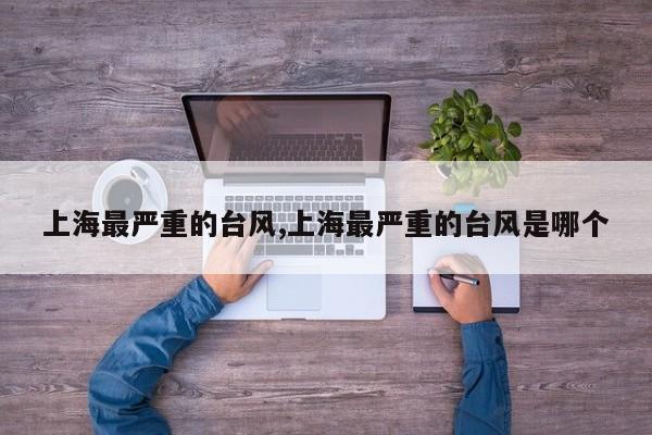 上海最严重的台风,上海最严重的台风是哪个 第1张