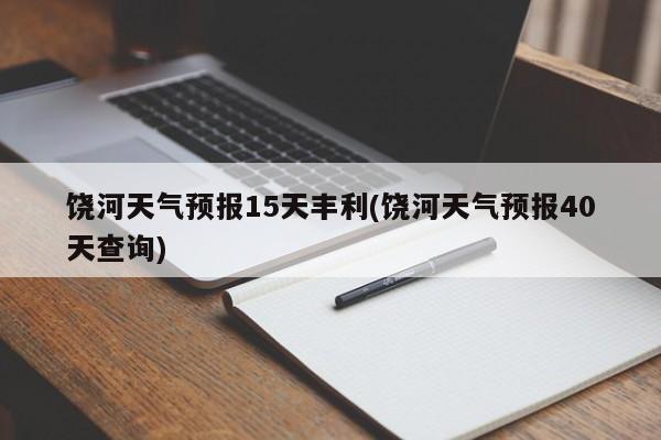 饶河天气预报15天丰利(饶河天气预报40天查询) 第1张