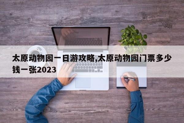 太原动物园一日游攻略,太原动物园门票多少钱一张2023