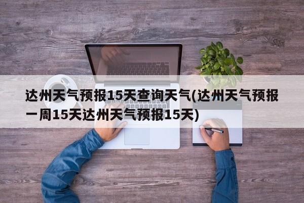 达州天气预报15天查询天气(达州天气预报一周15天达州天气预报15天) 第1张