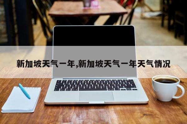 新加坡天气一年,新加坡天气一年天气情况 第1张