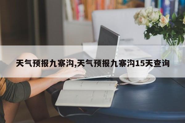 天气预报九寨沟,天气预报九寨沟15天查询 第1张