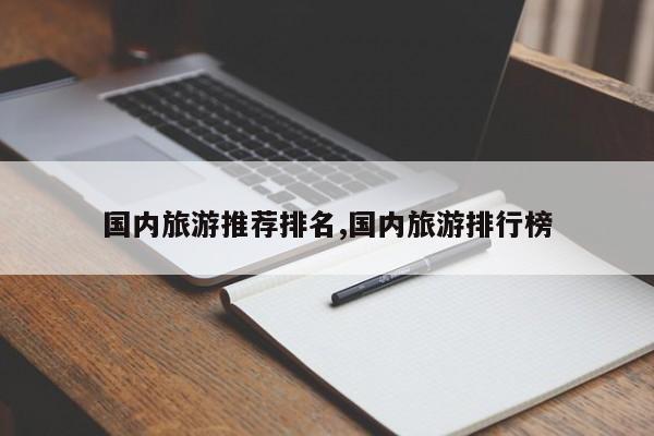 国内旅游推荐排名,国内旅游排行榜