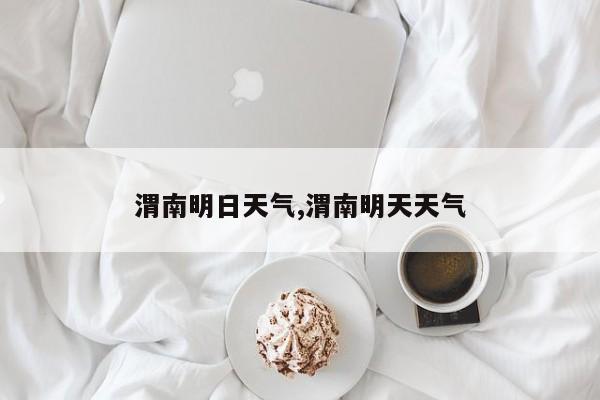 渭南明日天气,渭南明天天气 第1张