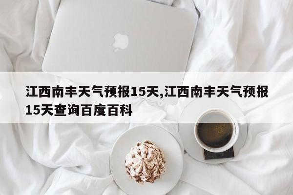 江西南丰天气预报15天,江西南丰天气预报15天查询百度百科 第1张