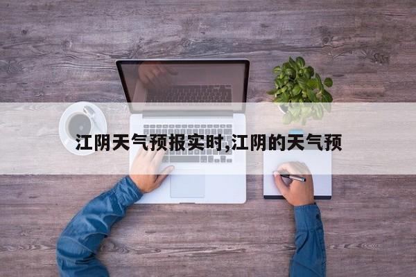 江阴天气预报实时,江阴的天气预 第1张