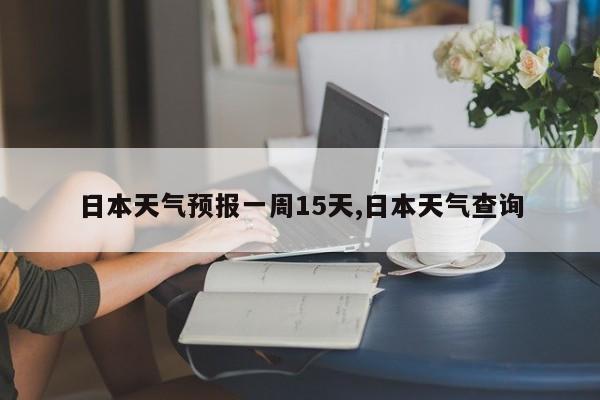 日本天气预报一周15天,日本天气查询 第1张