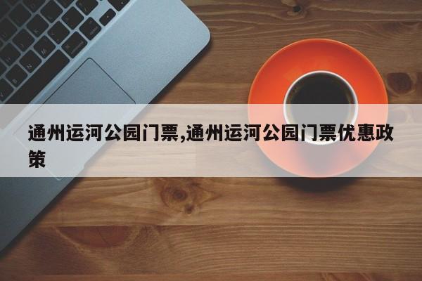 通州运河公园门票,通州运河公园门票优惠政策