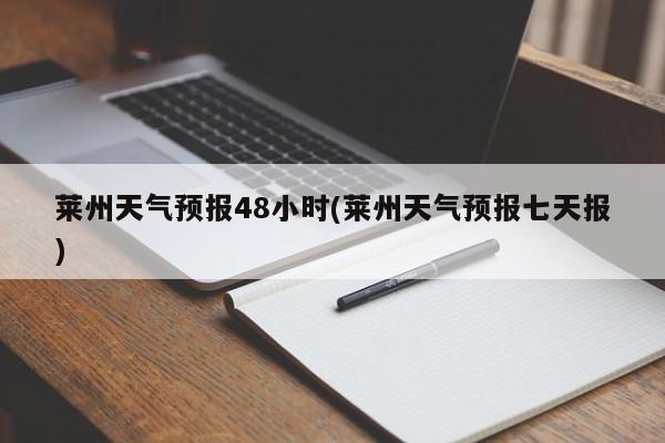 莱州天气预报48小时(莱州天气预报七天报) 第1张