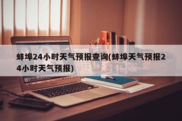 蚌埠24小时天气预报查询(蚌埠天气预报24小时天气预报) 第1张