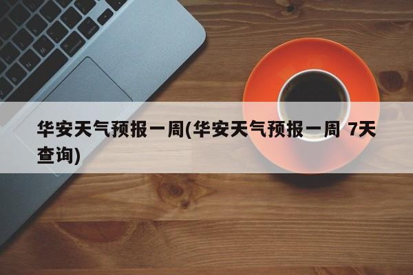 华安天气预报一周(华安天气预报一周 7天查询) 第1张