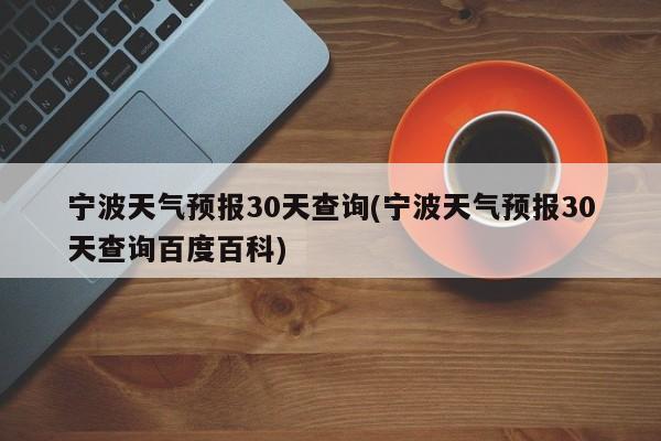 宁波天气预报30天查询(宁波天气预报30天查询百度百科) 第1张