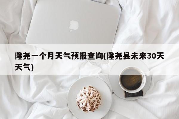 隆尧一个月天气预报查询(隆尧县未来30天天气) 第1张