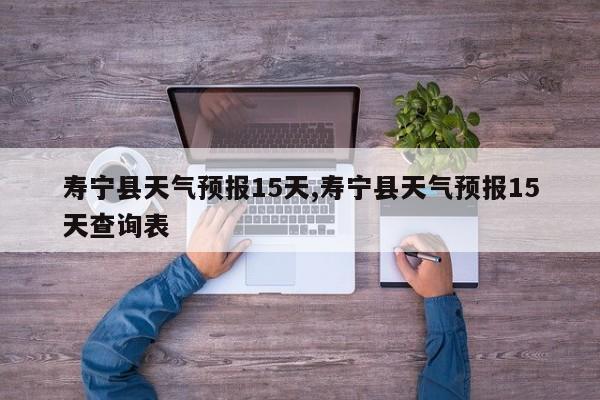 寿宁县天气预报15天,寿宁县天气预报15天查询表 第1张