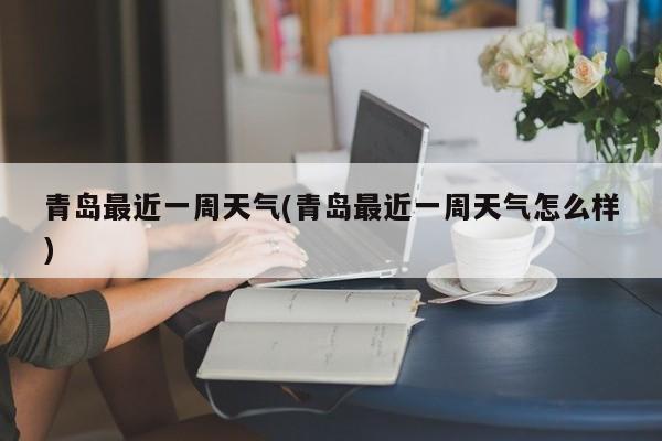 青岛最近一周天气(青岛最近一周天气怎么样) 第1张
