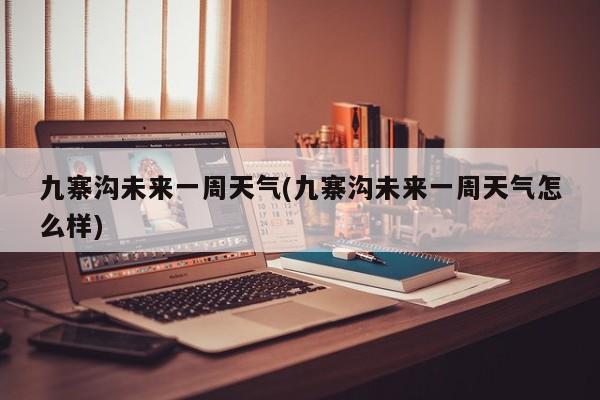 九寨沟未来一周天气(九寨沟未来一周天气怎么样) 第1张