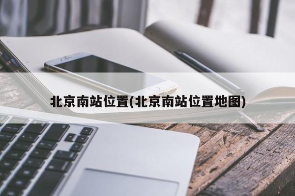 北京南站位置(北京南站位置地图)