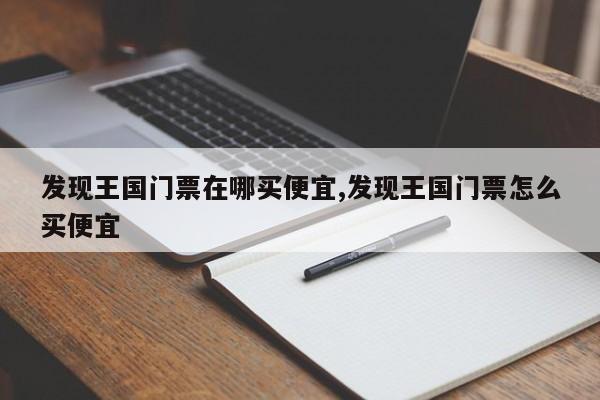 发现王国门票在哪买便宜,发现王国门票怎么买便宜