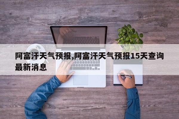 阿富汗天气预报,阿富汗天气预报15天查询最新消息 第1张