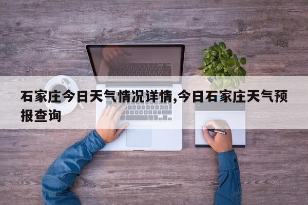 石家庄今日天气情况详情,今日石家庄天气预报查询 第1张