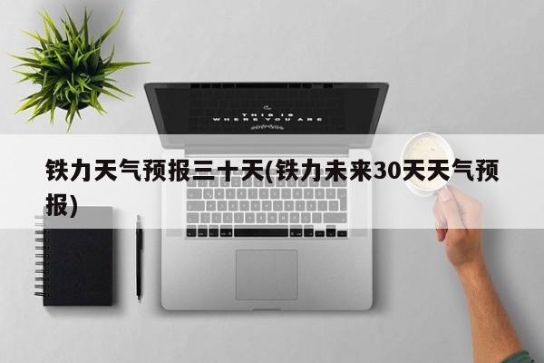 铁力天气预报三十天(铁力未来30天天气预报) 第1张