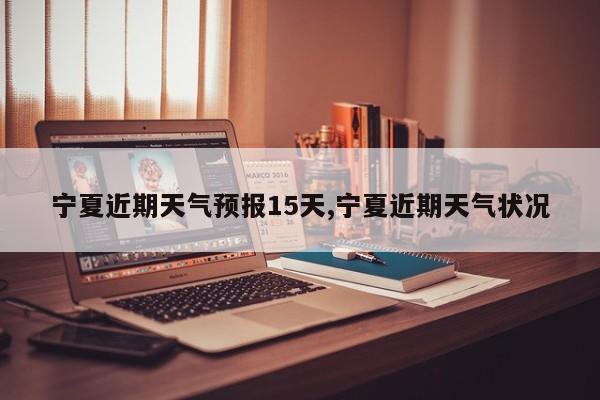 宁夏近期天气预报15天,宁夏近期天气状况 第1张