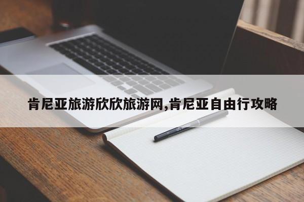 肯尼亚旅游欣欣旅游网,肯尼亚自由行攻略