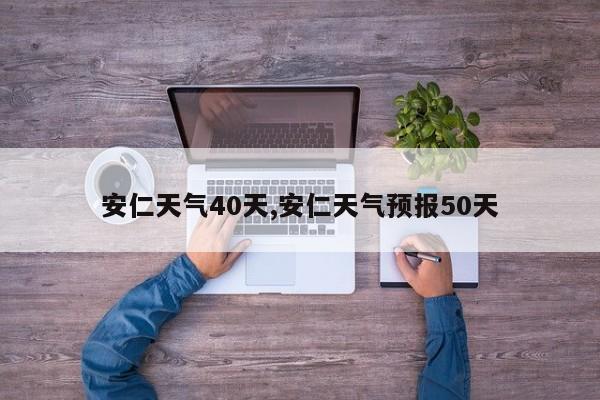 安仁天气40天,安仁天气预报50天 第1张