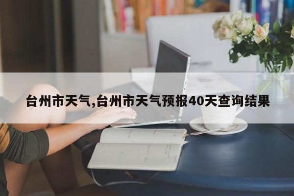 台州市天气,台州市天气预报40天查询结果 第1张