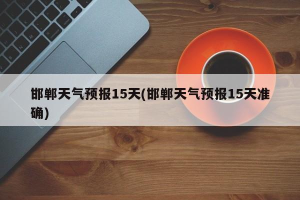 邯郸天气预报15天(邯郸天气预报15天准确) 第1张