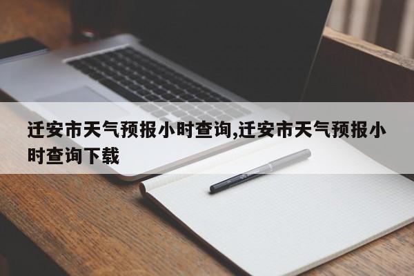 迁安市天气预报小时查询,迁安市天气预报小时查询下载 第1张
