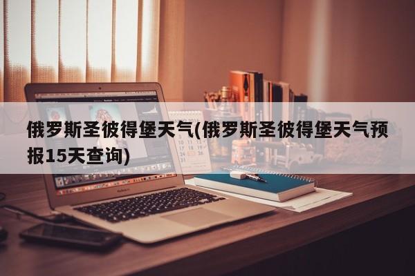 俄罗斯圣彼得堡天气(俄罗斯圣彼得堡天气预报15天查询) 第1张