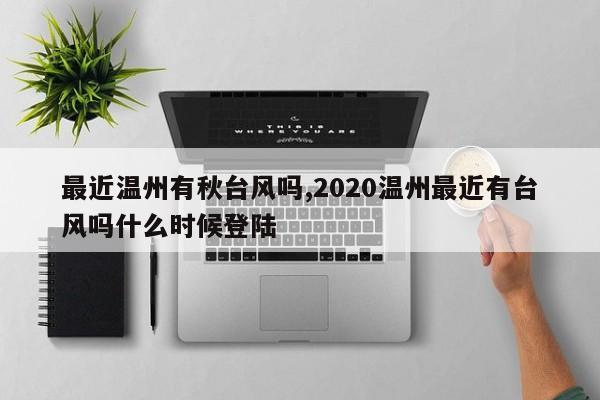 最近温州有秋台风吗,2020温州最近有台风吗什么时候登陆