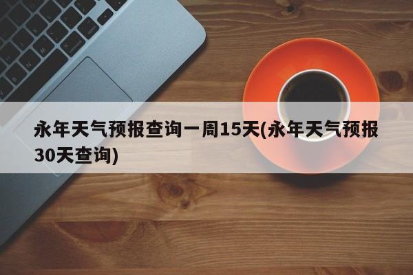 永年天气预报查询一周15天(永年天气预报30天查询)