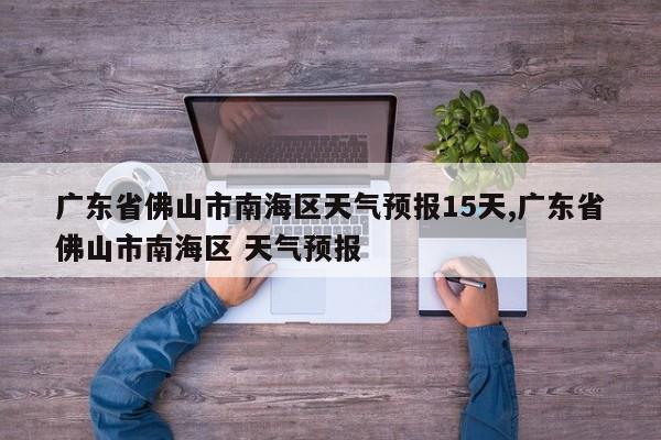 广东省佛山市南海区天气预报15天,广东省佛山市南海区 天气预报