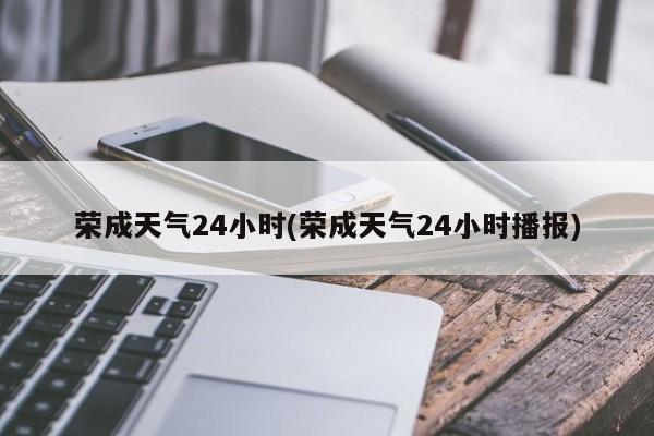 荣成天气24小时(荣成天气24小时播报)