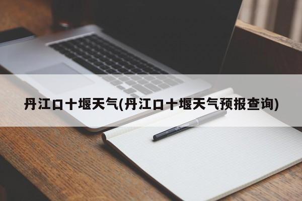 丹江口十堰天气(丹江口十堰天气预报查询)