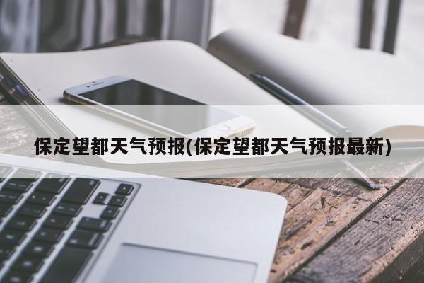 保定望都天气预报(保定望都天气预报最新)