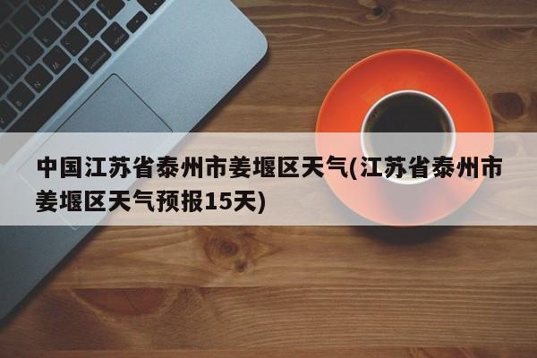 中国江苏省泰州市姜堰区天气(江苏省泰州市姜堰区天气预报15天)