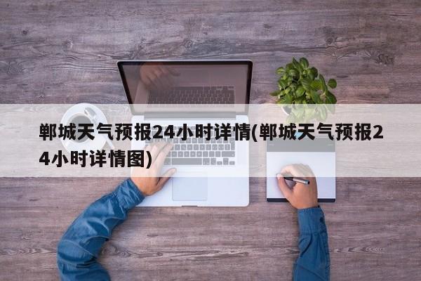 郸城天气预报24小时详情(郸城天气预报24小时详情图)