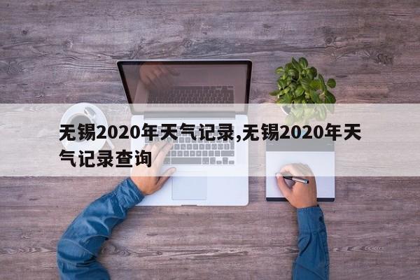 无锡2020年天气记录,无锡2020年天气记录查询