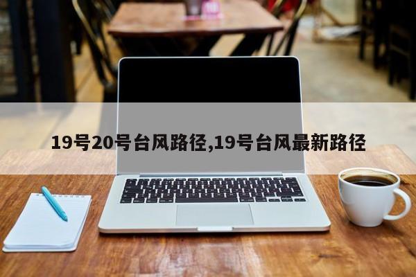 19号20号台风路径,19号台风最新路径