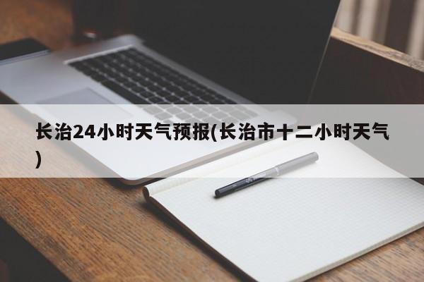 长治24小时天气预报(长治市十二小时天气)