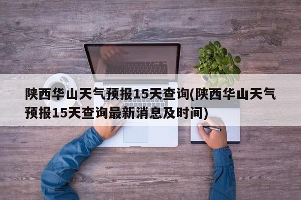 陕西华山天气预报15天查询(陕西华山天气预报15天查询最新消息及时间)
