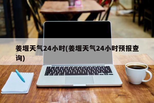 姜堰天气24小时(姜堰天气24小时预报查询)