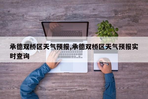 承德双桥区天气预报,承德双桥区天气预报实时查询