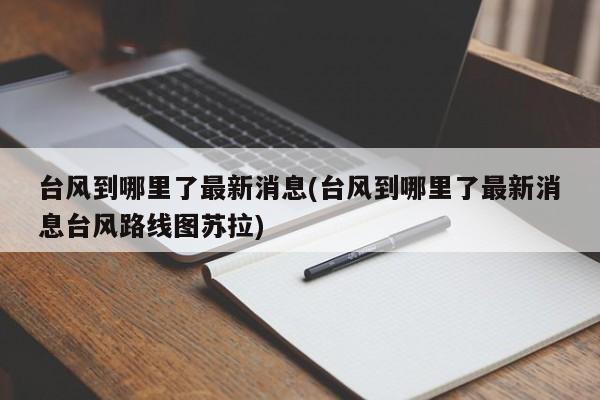 台风到哪里了最新消息(台风到哪里了最新消息台风路线图苏拉)