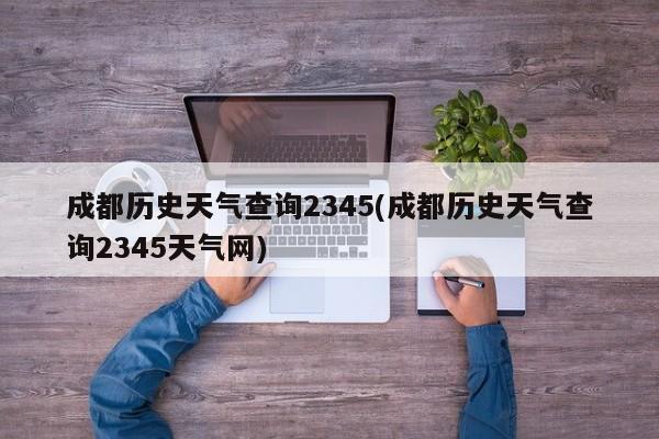 成都历史天气查询2345(成都历史天气查询2345天气网)